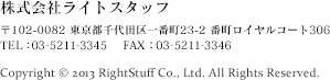 株式会社ライトスタッフ　〒102-0082 東京都千代田区一番町23-2 番町ロイヤルコート306　TEL：03-5211-3345　Copyright (c) RightStuff Co., Ltd. All Rights Reserved.